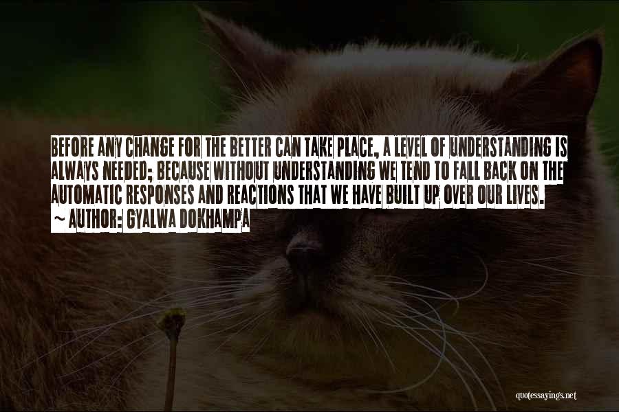 Gyalwa Dokhampa Quotes: Before Any Change For The Better Can Take Place, A Level Of Understanding Is Always Needed; Because Without Understanding We