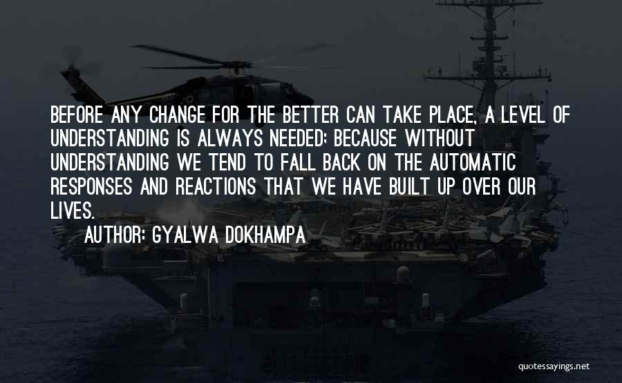 Gyalwa Dokhampa Quotes: Before Any Change For The Better Can Take Place, A Level Of Understanding Is Always Needed; Because Without Understanding We