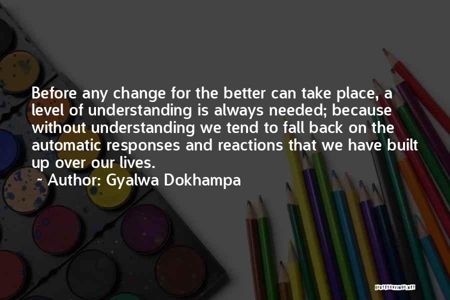 Gyalwa Dokhampa Quotes: Before Any Change For The Better Can Take Place, A Level Of Understanding Is Always Needed; Because Without Understanding We