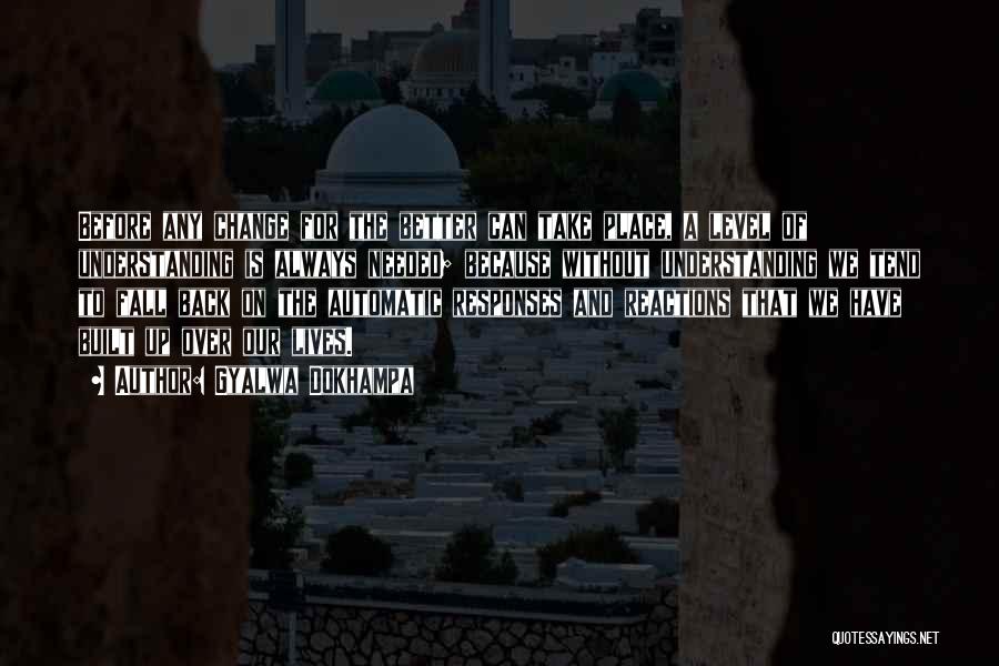 Gyalwa Dokhampa Quotes: Before Any Change For The Better Can Take Place, A Level Of Understanding Is Always Needed; Because Without Understanding We