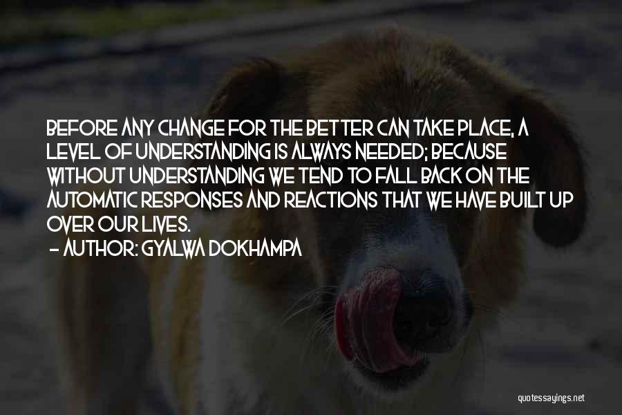 Gyalwa Dokhampa Quotes: Before Any Change For The Better Can Take Place, A Level Of Understanding Is Always Needed; Because Without Understanding We