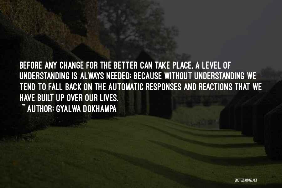 Gyalwa Dokhampa Quotes: Before Any Change For The Better Can Take Place, A Level Of Understanding Is Always Needed; Because Without Understanding We