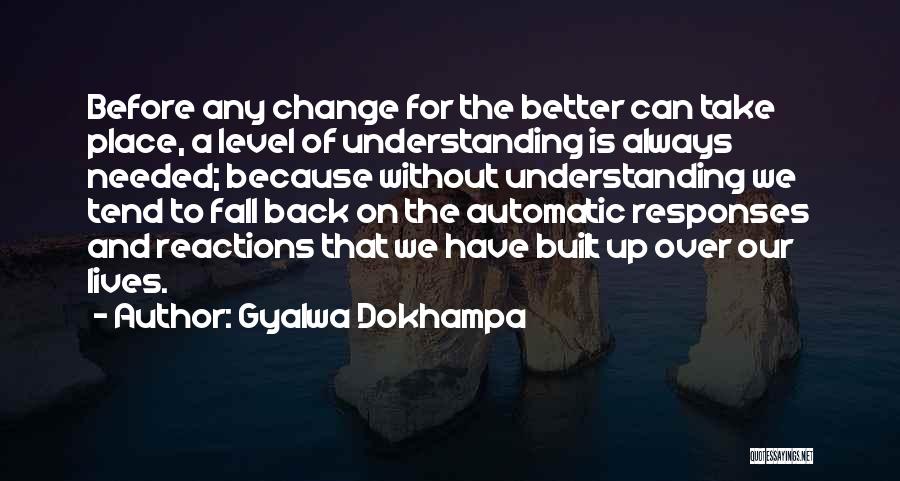 Gyalwa Dokhampa Quotes: Before Any Change For The Better Can Take Place, A Level Of Understanding Is Always Needed; Because Without Understanding We