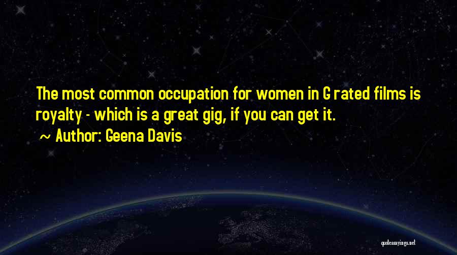 Geena Davis Quotes: The Most Common Occupation For Women In G Rated Films Is Royalty - Which Is A Great Gig, If You