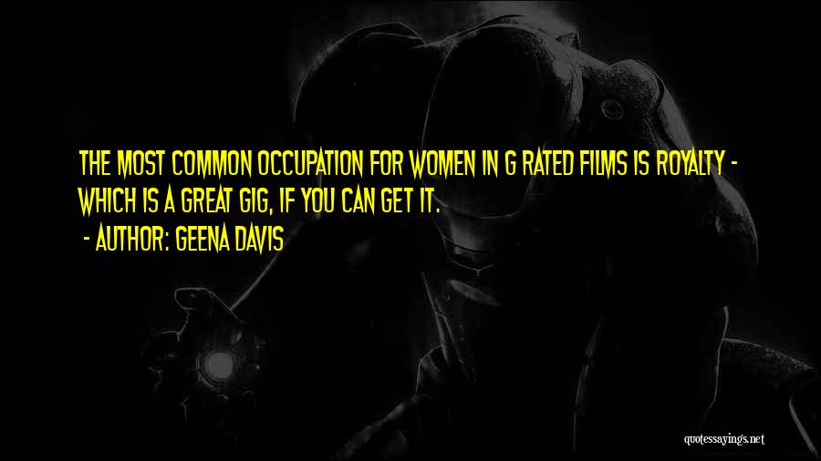 Geena Davis Quotes: The Most Common Occupation For Women In G Rated Films Is Royalty - Which Is A Great Gig, If You