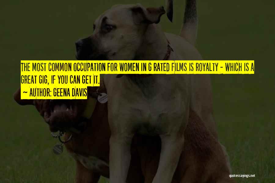 Geena Davis Quotes: The Most Common Occupation For Women In G Rated Films Is Royalty - Which Is A Great Gig, If You