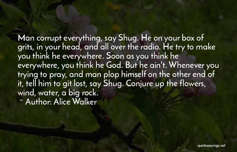 Alice Walker Quotes: Man Corrupt Everything, Say Shug. He On Your Box Of Grits, In Your Head, And All Over The Radio. He