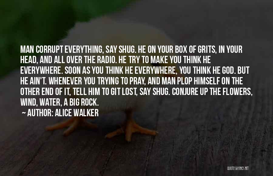 Alice Walker Quotes: Man Corrupt Everything, Say Shug. He On Your Box Of Grits, In Your Head, And All Over The Radio. He