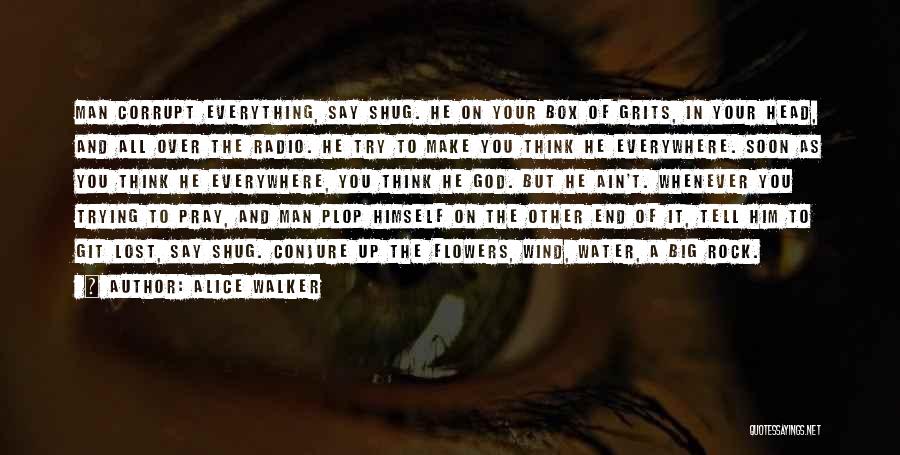 Alice Walker Quotes: Man Corrupt Everything, Say Shug. He On Your Box Of Grits, In Your Head, And All Over The Radio. He