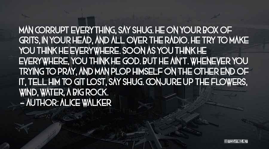 Alice Walker Quotes: Man Corrupt Everything, Say Shug. He On Your Box Of Grits, In Your Head, And All Over The Radio. He