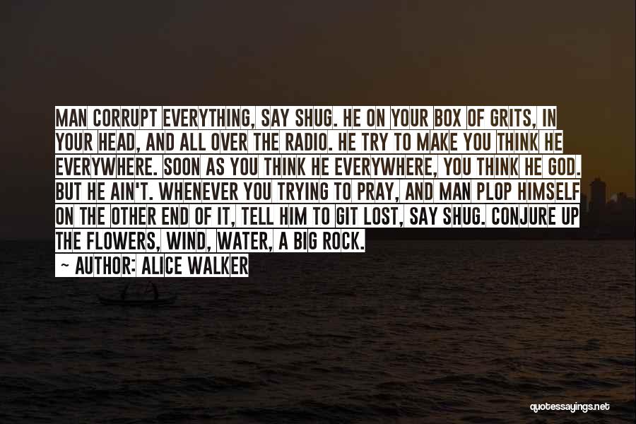 Alice Walker Quotes: Man Corrupt Everything, Say Shug. He On Your Box Of Grits, In Your Head, And All Over The Radio. He