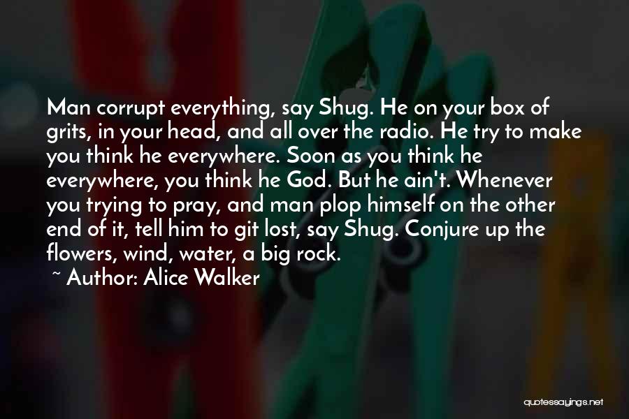 Alice Walker Quotes: Man Corrupt Everything, Say Shug. He On Your Box Of Grits, In Your Head, And All Over The Radio. He