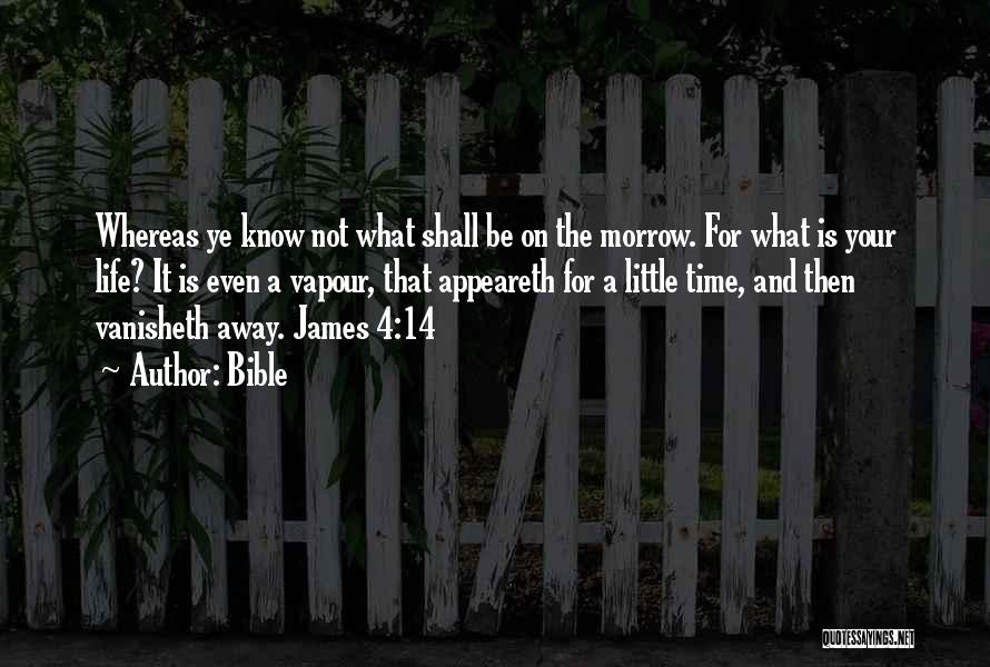 Bible Quotes: Whereas Ye Know Not What Shall Be On The Morrow. For What Is Your Life? It Is Even A Vapour,