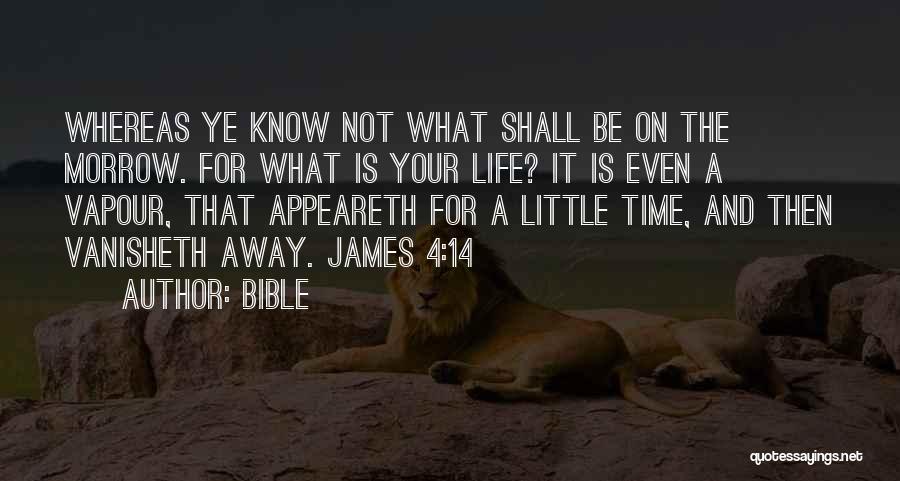 Bible Quotes: Whereas Ye Know Not What Shall Be On The Morrow. For What Is Your Life? It Is Even A Vapour,