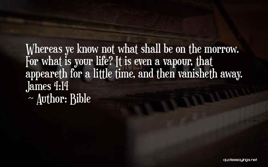 Bible Quotes: Whereas Ye Know Not What Shall Be On The Morrow. For What Is Your Life? It Is Even A Vapour,