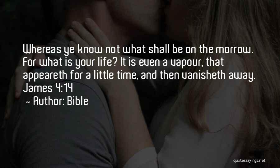 Bible Quotes: Whereas Ye Know Not What Shall Be On The Morrow. For What Is Your Life? It Is Even A Vapour,