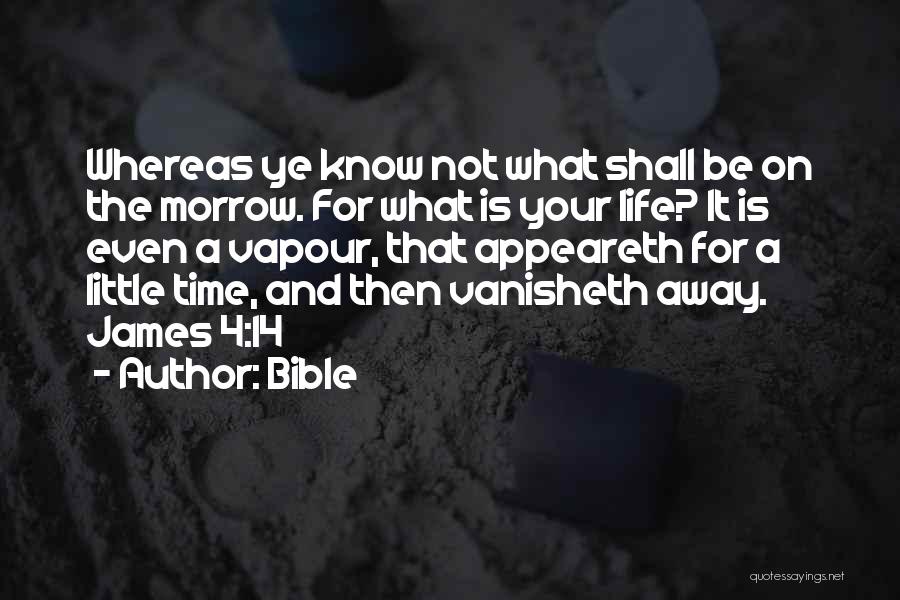 Bible Quotes: Whereas Ye Know Not What Shall Be On The Morrow. For What Is Your Life? It Is Even A Vapour,