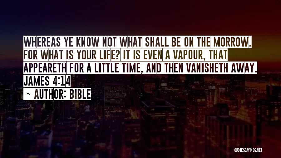 Bible Quotes: Whereas Ye Know Not What Shall Be On The Morrow. For What Is Your Life? It Is Even A Vapour,