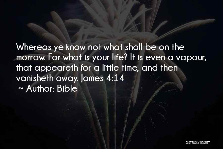 Bible Quotes: Whereas Ye Know Not What Shall Be On The Morrow. For What Is Your Life? It Is Even A Vapour,