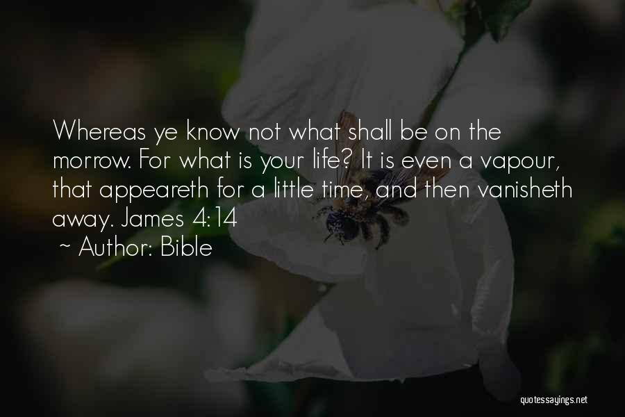 Bible Quotes: Whereas Ye Know Not What Shall Be On The Morrow. For What Is Your Life? It Is Even A Vapour,