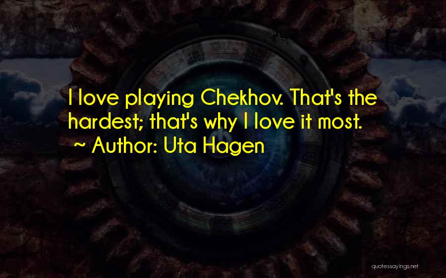 Uta Hagen Quotes: I Love Playing Chekhov. That's The Hardest; That's Why I Love It Most.