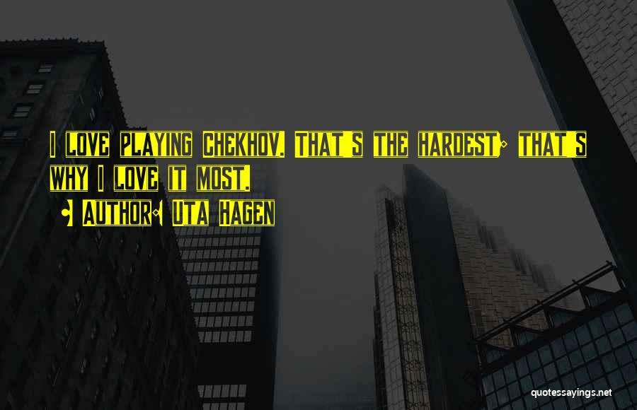 Uta Hagen Quotes: I Love Playing Chekhov. That's The Hardest; That's Why I Love It Most.