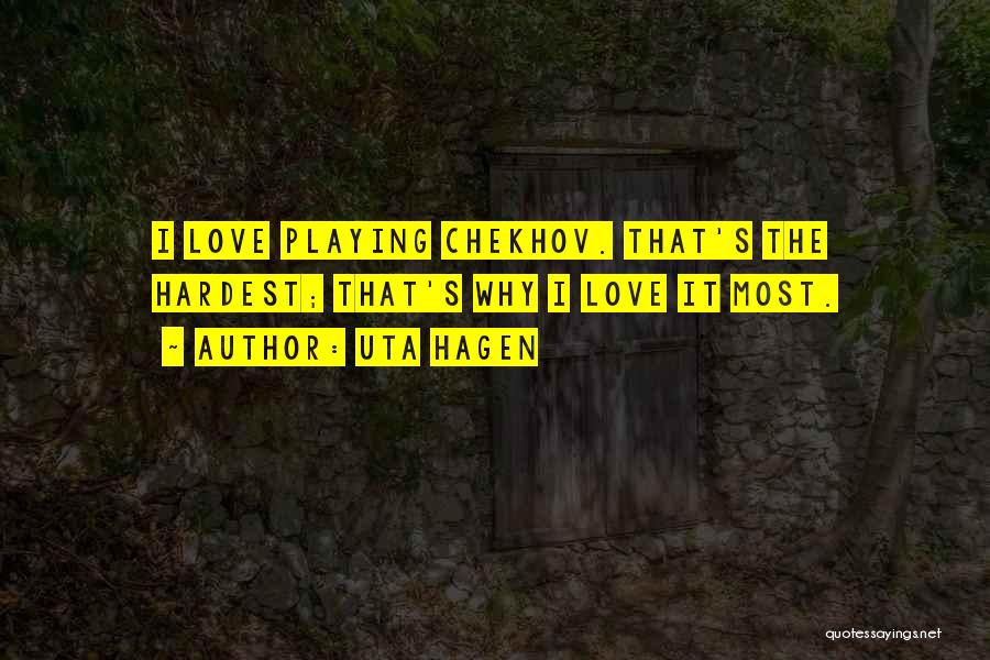 Uta Hagen Quotes: I Love Playing Chekhov. That's The Hardest; That's Why I Love It Most.