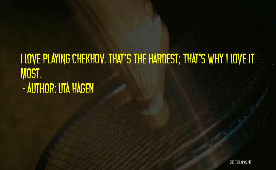 Uta Hagen Quotes: I Love Playing Chekhov. That's The Hardest; That's Why I Love It Most.