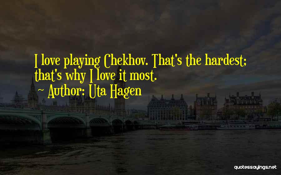 Uta Hagen Quotes: I Love Playing Chekhov. That's The Hardest; That's Why I Love It Most.