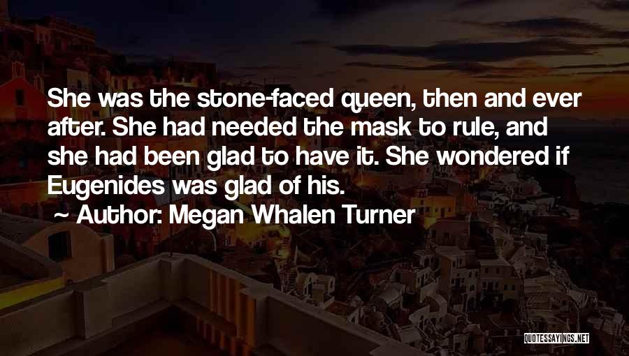 Megan Whalen Turner Quotes: She Was The Stone-faced Queen, Then And Ever After. She Had Needed The Mask To Rule, And She Had Been