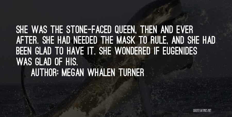 Megan Whalen Turner Quotes: She Was The Stone-faced Queen, Then And Ever After. She Had Needed The Mask To Rule, And She Had Been