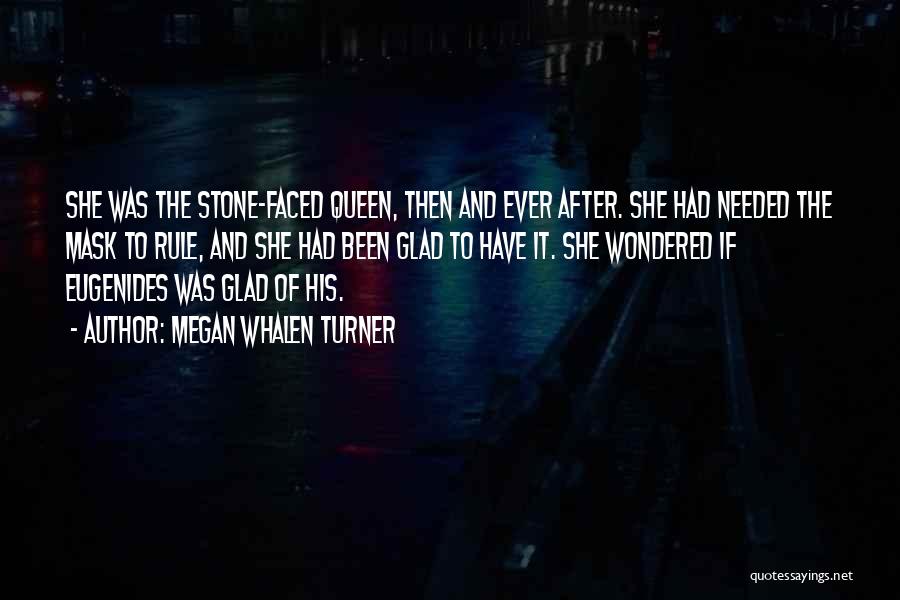 Megan Whalen Turner Quotes: She Was The Stone-faced Queen, Then And Ever After. She Had Needed The Mask To Rule, And She Had Been