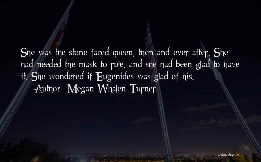 Megan Whalen Turner Quotes: She Was The Stone-faced Queen, Then And Ever After. She Had Needed The Mask To Rule, And She Had Been