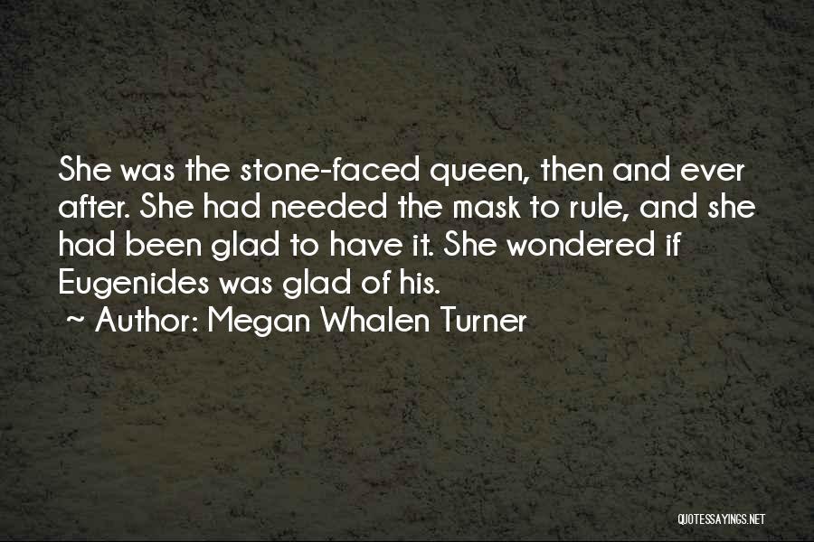 Megan Whalen Turner Quotes: She Was The Stone-faced Queen, Then And Ever After. She Had Needed The Mask To Rule, And She Had Been