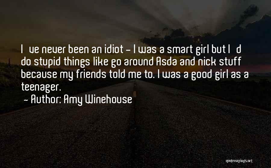 Amy Winehouse Quotes: I've Never Been An Idiot - I Was A Smart Girl But I'd Do Stupid Things Like Go Around Asda