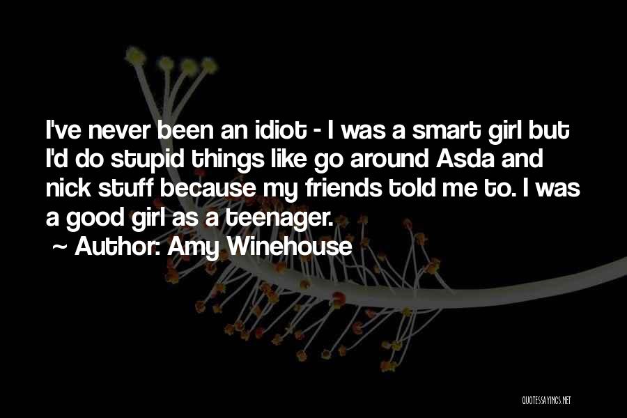 Amy Winehouse Quotes: I've Never Been An Idiot - I Was A Smart Girl But I'd Do Stupid Things Like Go Around Asda