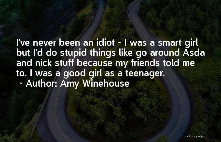 Amy Winehouse Quotes: I've Never Been An Idiot - I Was A Smart Girl But I'd Do Stupid Things Like Go Around Asda