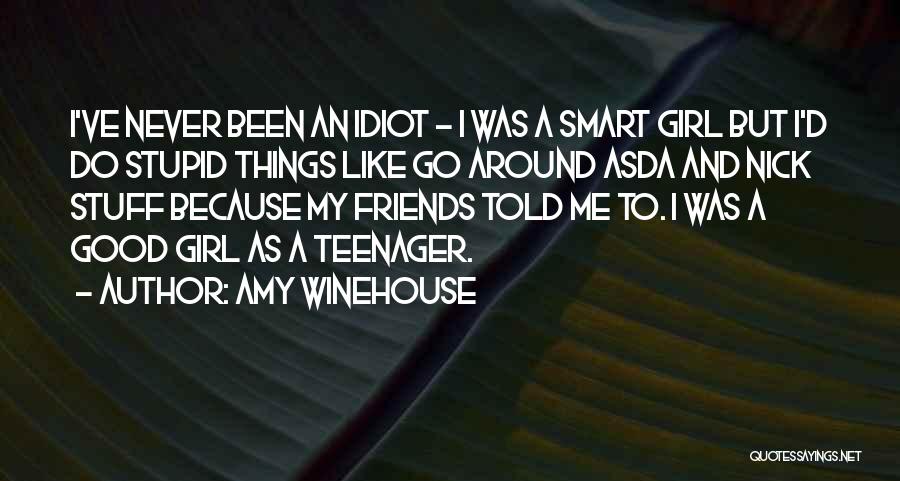 Amy Winehouse Quotes: I've Never Been An Idiot - I Was A Smart Girl But I'd Do Stupid Things Like Go Around Asda