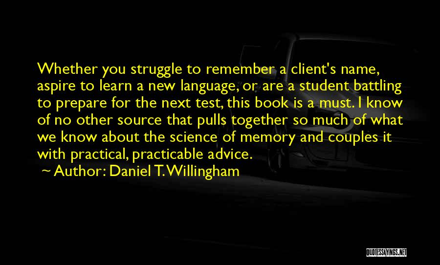 Daniel T. Willingham Quotes: Whether You Struggle To Remember A Client's Name, Aspire To Learn A New Language, Or Are A Student Battling To