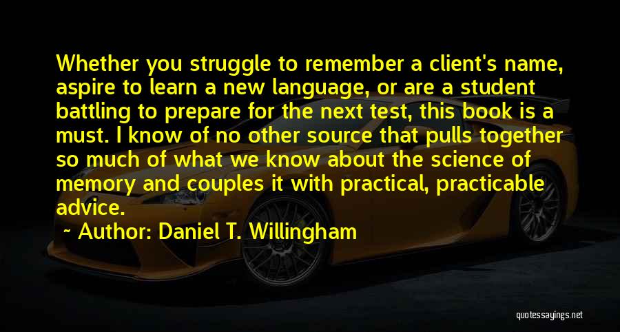 Daniel T. Willingham Quotes: Whether You Struggle To Remember A Client's Name, Aspire To Learn A New Language, Or Are A Student Battling To