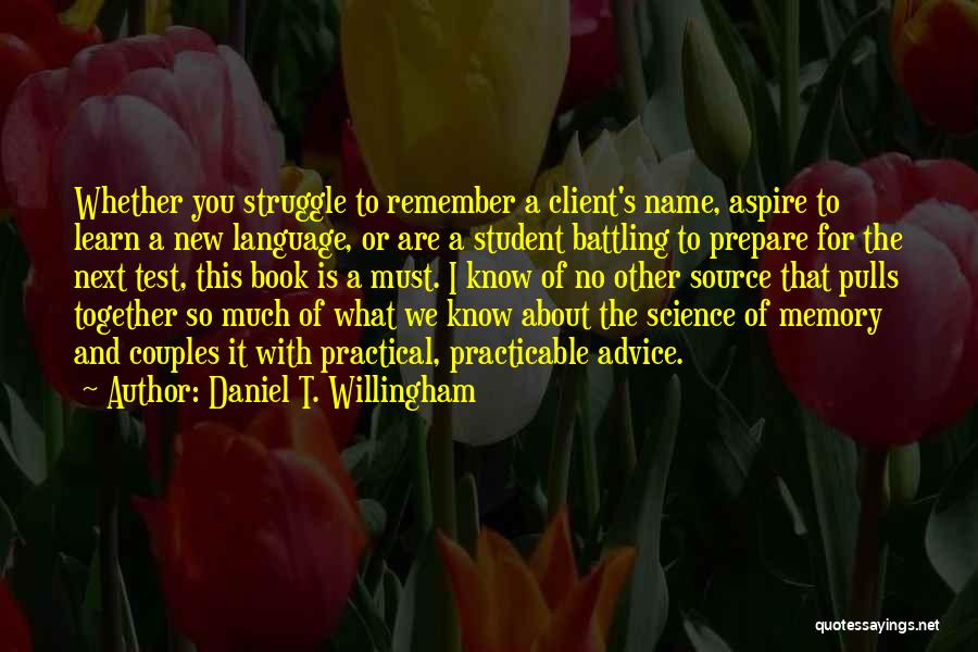 Daniel T. Willingham Quotes: Whether You Struggle To Remember A Client's Name, Aspire To Learn A New Language, Or Are A Student Battling To