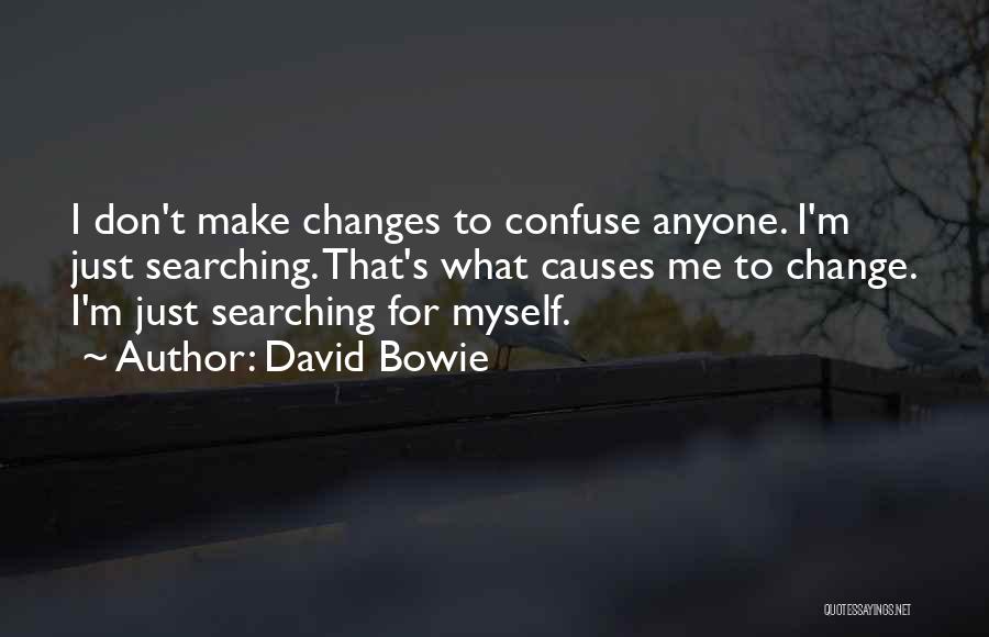 David Bowie Quotes: I Don't Make Changes To Confuse Anyone. I'm Just Searching. That's What Causes Me To Change. I'm Just Searching For