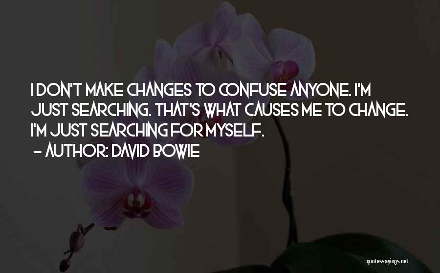 David Bowie Quotes: I Don't Make Changes To Confuse Anyone. I'm Just Searching. That's What Causes Me To Change. I'm Just Searching For