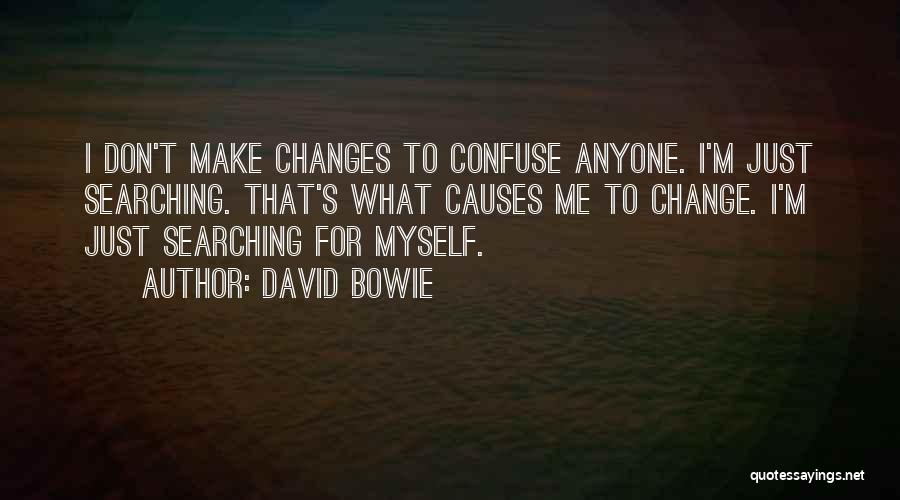 David Bowie Quotes: I Don't Make Changes To Confuse Anyone. I'm Just Searching. That's What Causes Me To Change. I'm Just Searching For