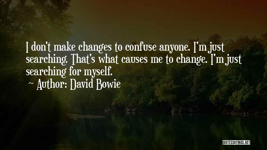 David Bowie Quotes: I Don't Make Changes To Confuse Anyone. I'm Just Searching. That's What Causes Me To Change. I'm Just Searching For