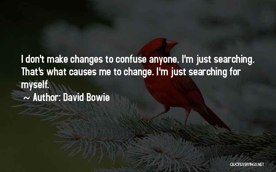 David Bowie Quotes: I Don't Make Changes To Confuse Anyone. I'm Just Searching. That's What Causes Me To Change. I'm Just Searching For