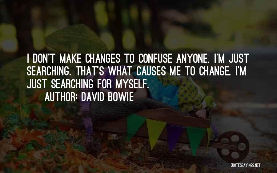 David Bowie Quotes: I Don't Make Changes To Confuse Anyone. I'm Just Searching. That's What Causes Me To Change. I'm Just Searching For