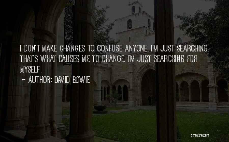 David Bowie Quotes: I Don't Make Changes To Confuse Anyone. I'm Just Searching. That's What Causes Me To Change. I'm Just Searching For