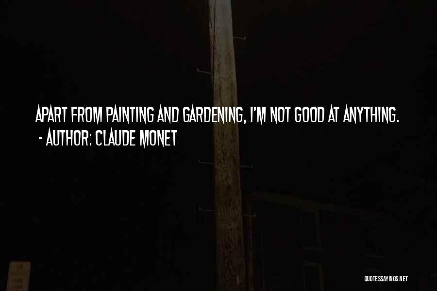 Claude Monet Quotes: Apart From Painting And Gardening, I'm Not Good At Anything.