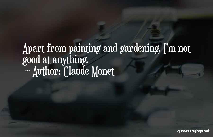 Claude Monet Quotes: Apart From Painting And Gardening, I'm Not Good At Anything.